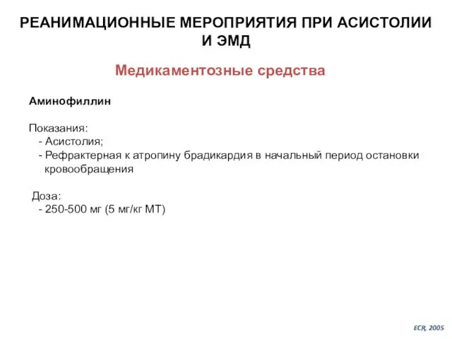 РЕАНИМАЦИОННЫЕ МЕРОПРИЯТИЯ ПРИ АСИСТОЛИИ И ЭМД Медикаментозные средства Аминофиллин Показания: -