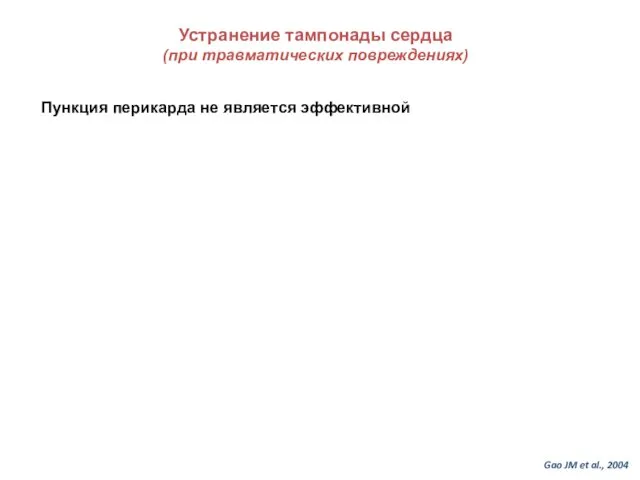 Устранение тампонады сердца (при травматических повреждениях) Пункция перикарда не является эффективной Gao JM et al., 2004