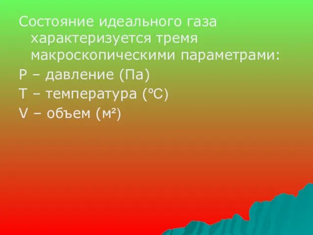 Состояние идеального газа характеризуется тремя макроскопическими параметрами: P – давление (Па)