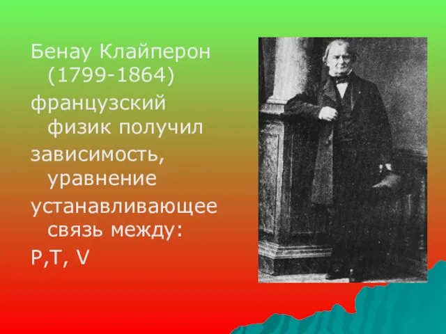 Бенау Клайперон (1799-1864) французский физик получил зависимость, уравнение устанавливающее связь между: P,T, V