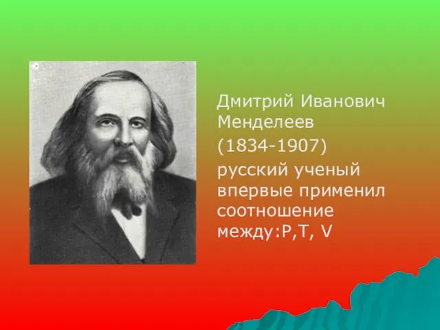 Дмитрий Иванович Менделеев (1834-1907) русский ученый впервые применил соотношение между:P,T, V