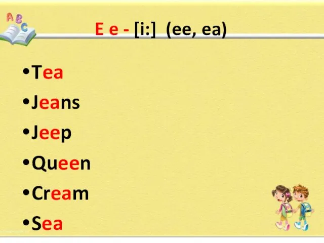 E e - [i:] (ee, ea) Tea Jeans Jeep Queen Cream