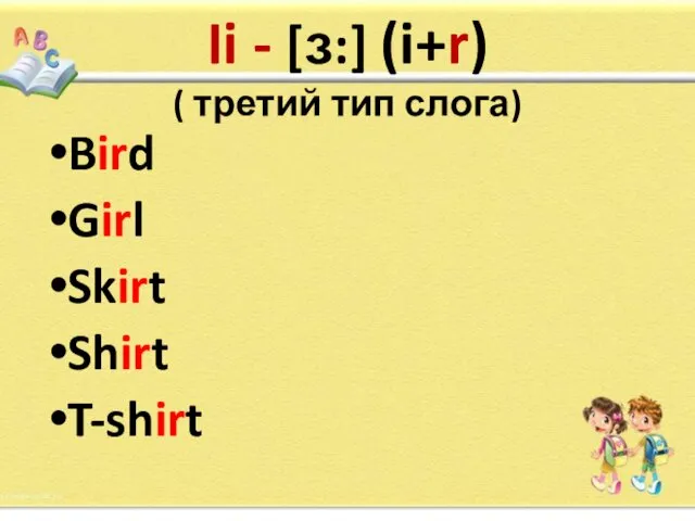 Ii - [ɜ:] (i+r) ( третий тип слога) Bird Girl Skirt Shirt T-shirt