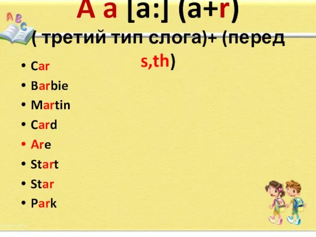 A a [a:] (a+r) ( третий тип слога)+ (перед s,th) Car