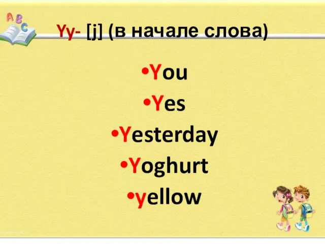 Yy- [j] (в начале слова) You Yes Yesterday Yoghurt yellow