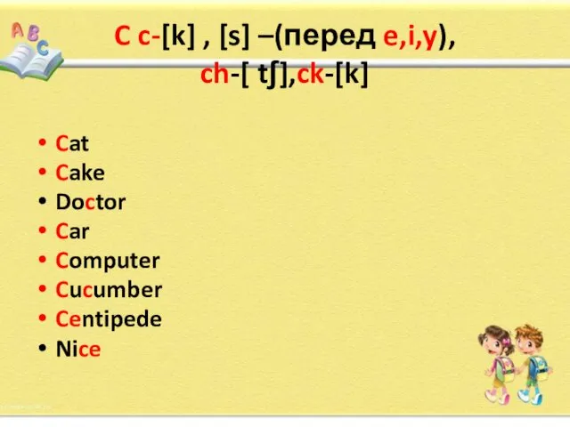 C c-[k] , [s] –(перед e,i,y), ch-[ tʃ],ck-[k] Cat Cake Doctor