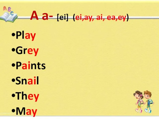 A a- [ei] (ei,ay, ai, ea,ey) Play Grey Paints Snail They May Away