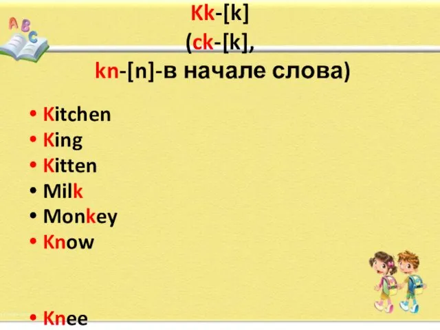 Kk-[k] (ck-[k], kn-[n]-в начале слова) Kitchen King Kitten Milk Monkey Know