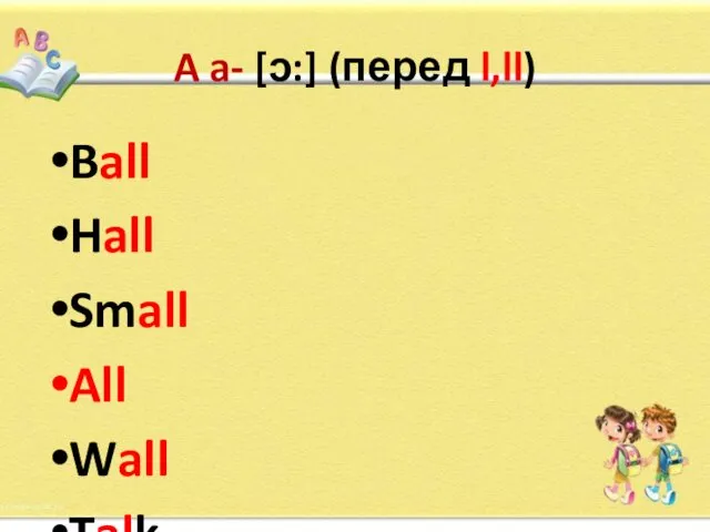 A a- [ɔ:] (перед l,ll) Ball Hall Small All Wall Talk