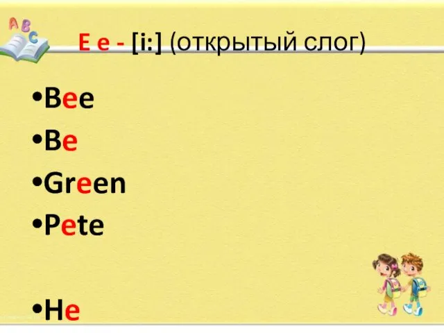 E e - [i:] (открытый слог) Bee Be Green Pete He She