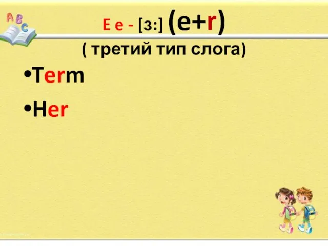 E e - [ɜ:] (e+r) ( третий тип слога) Term Her