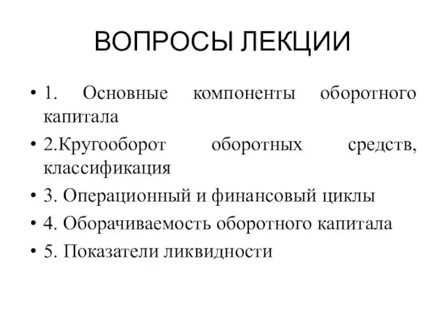 ВОПРОСЫ ЛЕКЦИИ 1. Основные компоненты оборотного капитала 2.Кругооборот оборотных средств, классификация