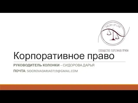 Корпоративное право РУКОВОДИТЕЛЬ КОЛОНКИ – СИДОРОВА ДАРЬЯ ПОЧТА: SIDOROVADARIA0719@GMAIL.COM