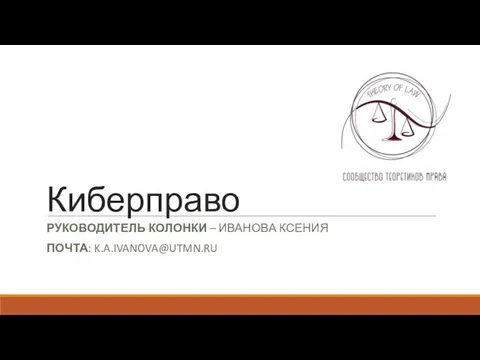 Киберправо РУКОВОДИТЕЛЬ КОЛОНКИ – ИВАНОВА КСЕНИЯ ПОЧТА: K.A.IVANOVA@UTMN.RU