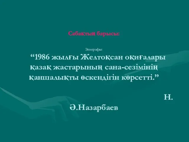 Сабақтың барысы: Эпиграфы: “1986 жылғы Желтоқсан оқиғалары қазақ жастарының сана-сезімінің қаншалықты өскендігін көрсетті.” Н.Ә.Назарбаев