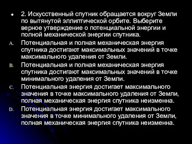 2. Искусственный спутник обращается вокруг Земли по вытянутой эллиптической орбите. Выберите