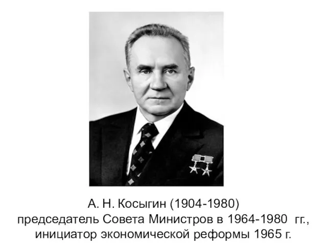 А. Н. Косыгин (1904-1980) председатель Совета Министров в 1964-1980 гг., инициатор экономической реформы 1965 г.