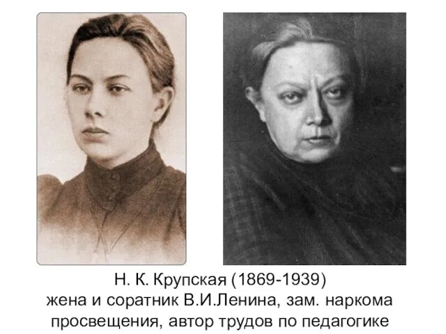 Н. К. Крупская (1869-1939) жена и соратник В.И.Ленина, зам. наркома просвещения, автор трудов по педагогике