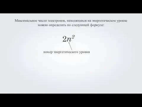 Максимальное число электронов, находящихся на энергетическом уровне можно определить по следующей формуле: 2n2