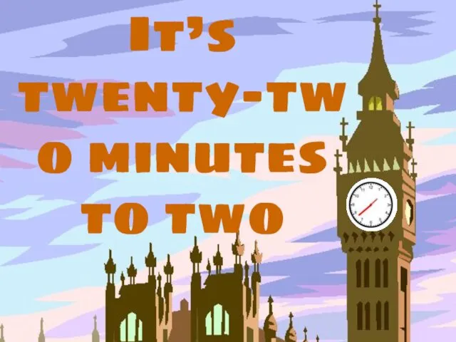 It’s twenty-two minutes to two