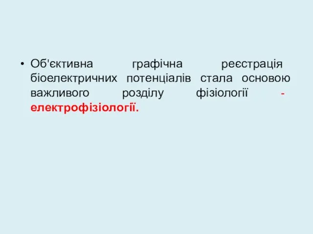 Об'єктивна графічна реєстрація біоелектричних потенціалів стала основою важливого розділу фізіології - електрофізіології.