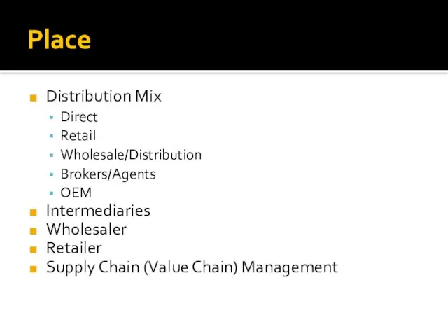 Place Distribution Mix Direct Retail Wholesale/Distribution Brokers/Agents OEM Intermediaries Wholesaler Retailer Supply Chain (Value Chain) Management