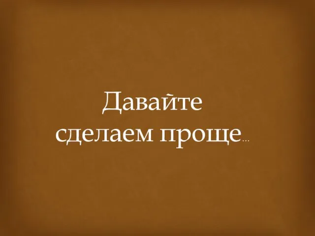 Давайте сделаем проще…