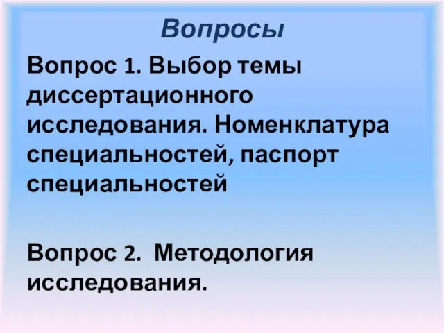 Вопросы Вопрос 1. Выбор темы диссертационного исследования. Номенклатура специальностей, паспорт специальностей Вопрос 2. Методология исследования.