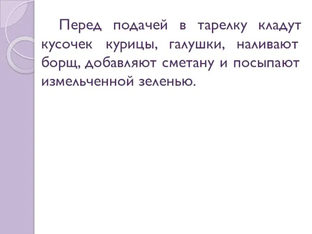 Перед подачей в тарелку кладут кусочек курицы, галушки, наливают борщ, добавляют сметану и посыпают измельченной зеленью.