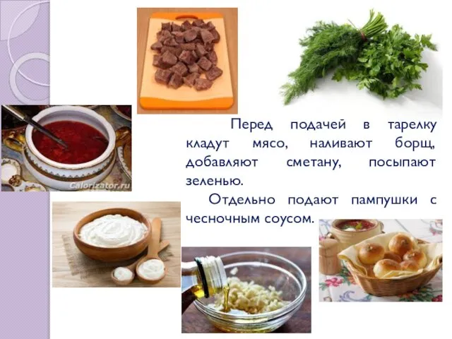 Перед подачей в тарелку кладут мясо, наливают борщ, добавляют сметану, посыпают