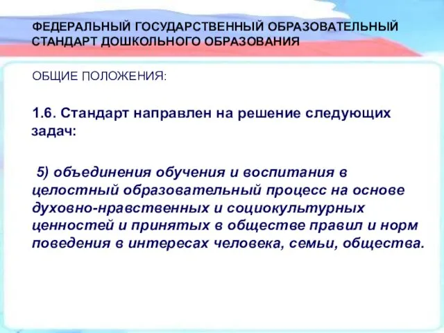 ФЕДЕРАЛЬНЫЙ ГОСУДАРСТВЕННЫЙ ОБРАЗОВАТЕЛЬНЫЙ СТАНДАРТ ДОШКОЛЬНОГО ОБРАЗОВАНИЯ ОБЩИЕ ПОЛОЖЕНИЯ: 1.6. Стандарт направлен