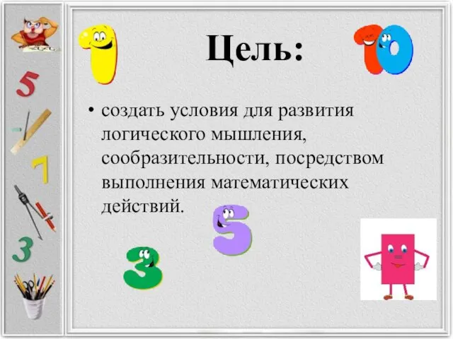 Цель: создать условия для развития логического мышления, сообразительности, посредством выполнения математических действий.