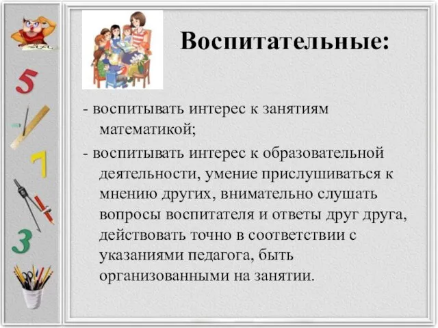 Воспитательные: - воспитывать интерес к занятиям математикой; - воспитывать интерес к