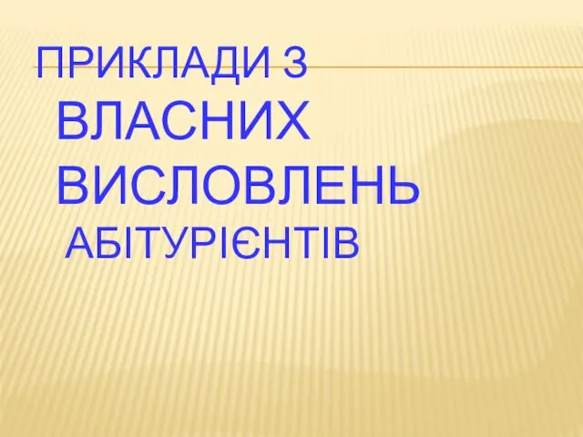 ПРИКЛАДИ З ВЛАСНИХ ВИСЛОВЛЕНЬ АБІТУРІЄНТІВ