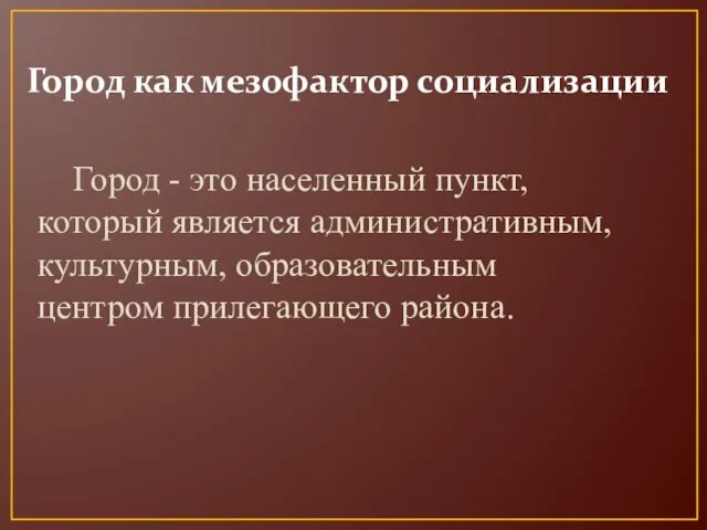 Город как мезофактор социализации Город - это населенный пункт, который является