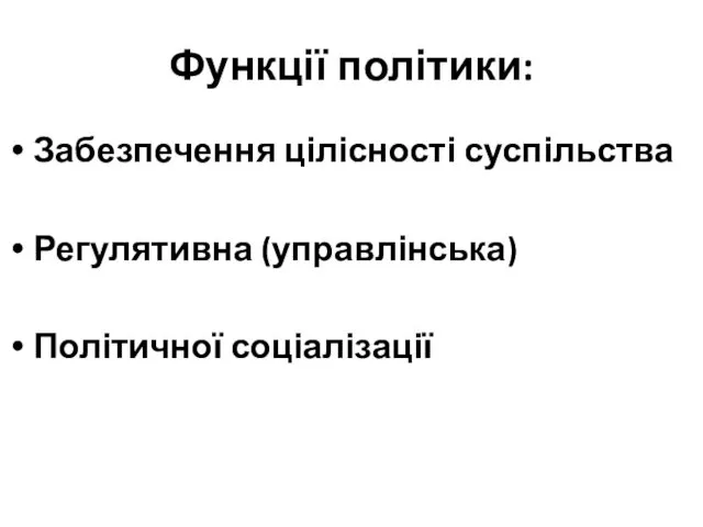 Функції політики: Забезпечення цілісності суспільства Регулятивна (управлінська) Політичної соціалізації