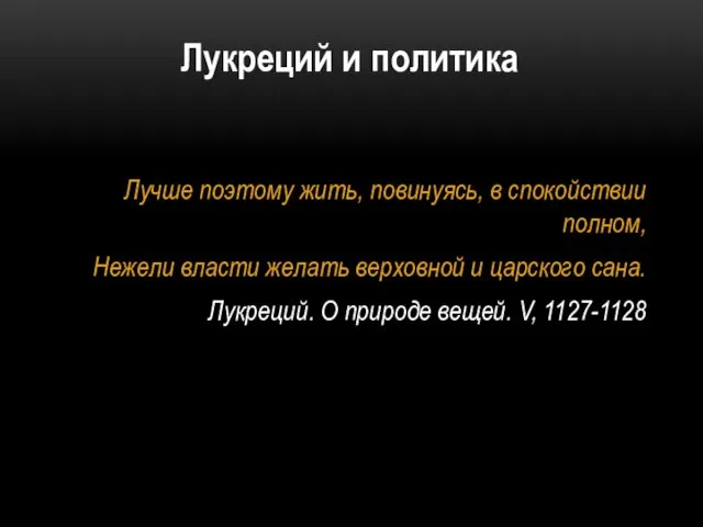 Лукреций и политика Лучше поэтому жить, повинуясь, в спокойствии полном, Нежели