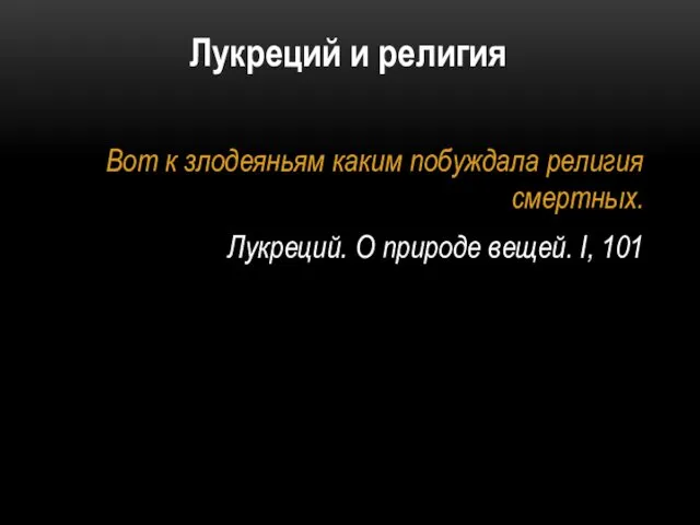 Лукреций и религия Вот к злодеяньям каким побуждала религия смертных. Лукреций. О природе вещей. I, 101