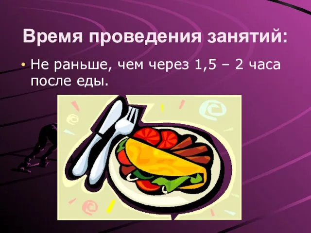 Время проведения занятий: Не раньше, чем через 1,5 – 2 часа после еды.