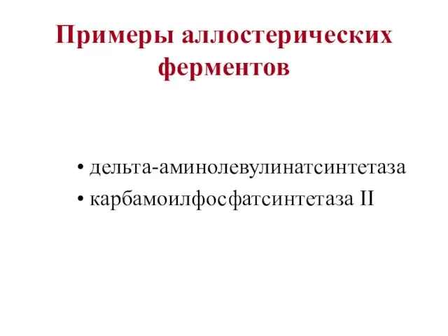 Примеры аллостерических ферментов дельта-аминолевулинатсинтетаза карбамоилфосфатсинтетаза II