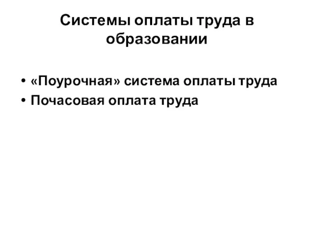 Системы оплаты труда в образовании «Поурочная» система оплаты труда Почасовая оплата труда