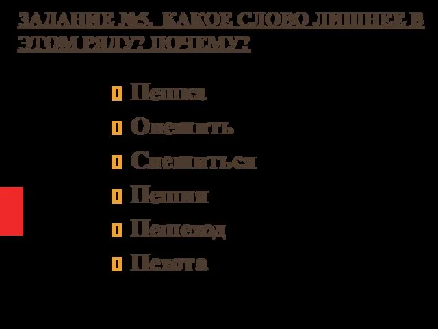 ЗАДАНИЕ №5. КАКОЕ СЛОВО ЛИШНЕЕ В ЭТОМ РЯДУ? ПОЧЕМУ? Пешка Опешить Спешиться Пешня Пешеход Пехота