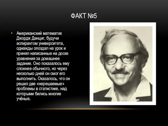 ФАКТ №5 Американский математик Джордж Данциг, будучи аспирантом университета, однажды опоздал