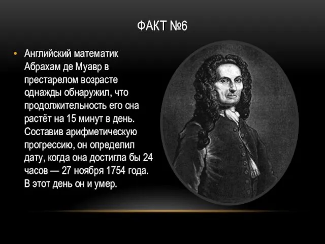 ФАКТ №6 Английский математик Абрахам де Муавр в престарелом возрасте однажды