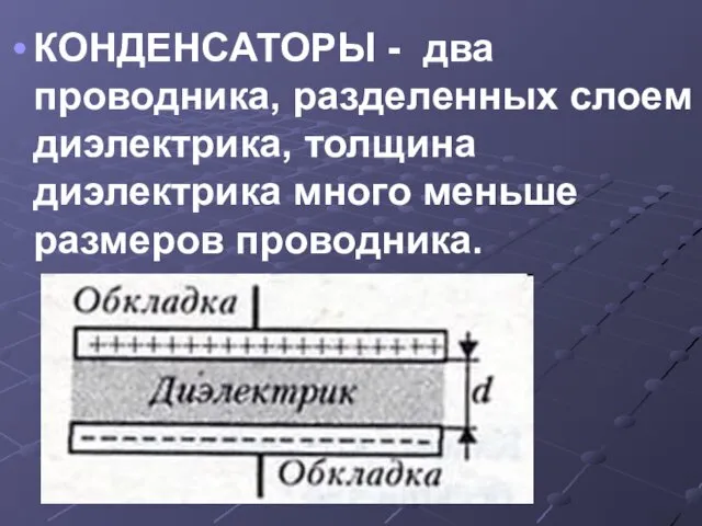 КОНДЕНСАТОРЫ - два проводника, разделенных слоем диэлектрика, толщина диэлектрика много меньше размеров проводника.