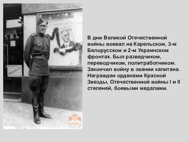 В дни Великой Отечественной войны воевал на Карельском, 3-м Белорусском и