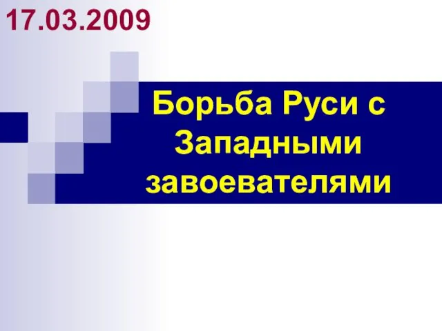 Борьба Руси с Западными завоевателями 17.03.2009