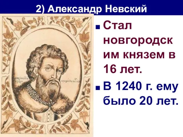 2) Александр Невский Стал новгородским князем в 16 лет. В 1240 г. ему было 20 лет.