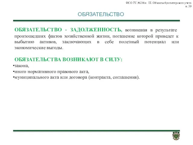 ОБЯЗАТЕЛЬСТВО ОБЯЗАТЕЛЬСТВО - ЗАДОЛЖЕННОСТЬ, возникшая в результате произошедших фактов хозяйственной жизни,