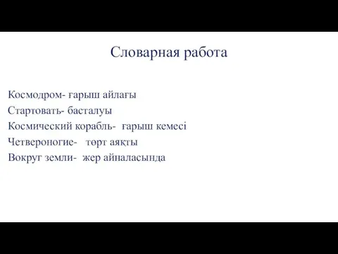 Словарная работа Космодром- ғарыш айлағы Стартовать- басталуы Космический корабль- ғарыш кемесі